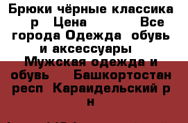 Брюки чёрные классика -46р › Цена ­ 1 300 - Все города Одежда, обувь и аксессуары » Мужская одежда и обувь   . Башкортостан респ.,Караидельский р-н